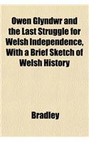 Owen Glyndwr and the Last Struggle for Welsh Independence, with a Brief Sketch of Welsh History