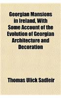 Georgian Mansions in Ireland, with Some Account of the Evolution of Georgian Architecture and Decoration