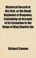 Historical Record of the First, or the Royal Regiment of Dragoons; Containing an Account of Its Formation in the Reign of King Charles the: (English)