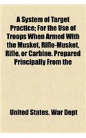 A System of Target Practice; For the Use of Troops When Armed with the Musket, Rifle-Musket, Rifle, or Carbine. Prepared Principally from the