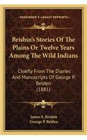 Brisbin's Stories of the Plains or Twelve Years Among the Wibrisbin's Stories of the Plains or Twelve Years Among the Wild Indians LD Indians