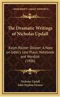 The Dramatic Writings of Nicholas Updall: Ralph Roister Doister; A Note on Udall's Lost Plays; Notebook and Wordlist (1906)
