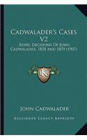 Cadwalader's Cases V2: Being Decisions of John Cadwalader, 1858 and 1879 (1907)