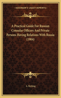 A Practical Guide For Russian Consular Officers And Private Persons Having Relations With Russia (1904): (English)