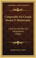 Compendio De Cirujia Menor O Ministrante: Libro Escrito Para Los Sangradores (1866)