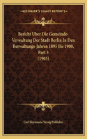 Bericht Uber Die Gemeinde-Verwaltung Der Stadt Berlin In Den Berwaltungs-Jahren 1895 Bis 1900, Part 3 (1905): (German)