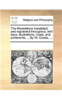The Revelations translated, and explained throughout, with keys, illustrations, notes, and comments; ... By W. Cooke, ...
