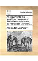 An Inquiry Into the Legality of Pensions on the Irish Establishment. by Alexander McAulay, ...: (English)