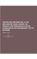 Traite Des Devoirs de La Vie Religieuse Dans Lequel on Resout Les Principaux Cas de Conscience Qui Regardent Cette Matiere