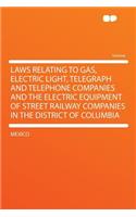 Laws Relating to Gas, Electric Light, Telegraph and Telephone Companies and the Electric Equipment of Street Railway Companies in the District of Columbia