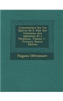 Commentaire Sur Les Epitres de S. Paul Aux Colossiens Aux Ephesiens Et a Philemon, Volume 1