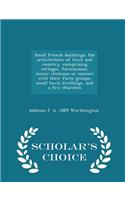 Small French Buildings; The Architecture of Town and Country, Comprising Cottages, Farmhouses, Minor Chateaux or Manors with Their Farm Groups, Small Town Dwellings, and a Few Churches - Scholar's Choice Edition