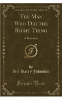 The Man Who Did the Right Thing: A Romance (Classic Reprint)