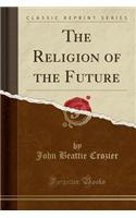 The Religion of the Future (Classic Reprint)