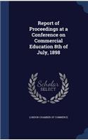 Report of Proceedings at a Conference on Commercial Education 8th of July, 1898