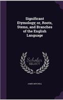 Significant Etymology; Or, Roots, Stems, and Branches of the English Language: (English)