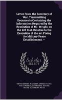 Letter From the Secretary of War, Transmitting Documents Containing the Information Required by the Resolution of Mr. Wright, on the 22d Inst. Relative to the Execution of the act Fixing the Military Peace Establishment. --