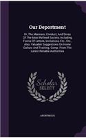 Our Deportment: Or, The Manners, Conduct, And Dress Of The Most Refined Society, Including Forms Of Letters, Invitations, Etc., Etc., Also, Valuable Suggestions On 