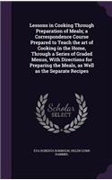 Lessons in Cooking Through Preparation of Meals; a Correspondence Course Prepared to Teach the art of Cooking in the Home, Through a Series of Graded Menus, With Directions for Preparing the Meals, as Well as the Separate Recipes