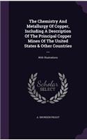 Chemistry And Metallurgy Of Copper, Including A Description Of The Principal Copper Mines Of The United States & Other Countries ...