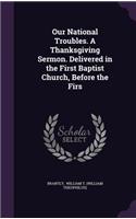 Our National Troubles. a Thanksgiving Sermon. Delivered in the First Baptist Church, Before the Firs