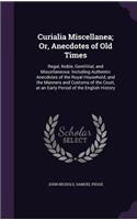 Curialia Miscellanea; Or, Anecdotes of Old Times: Regal, Noble, Gentilitial, and Miscellaneous: Including Authentic Anecdotes of the Royal Household, and the Manners and Customs of the Court, at an (English)