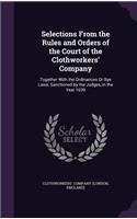 Selections From the Rules and Orders of the Court of the Clothworkers' Company: Together With the Ordinances Or Bye Laws, Sanctioned by the Judges, in the Year 1639(English)