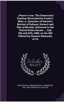 ...Peace or war. The Democratic Position Illustrated by Frank P. Blair, jr. Speeches of Senators Morton of Indiana, Stewart and Nye of Nevada, Delivered in the United States Senate ... July 9th and 10th, 1868, on the Bill Offered by Senator Edmunds