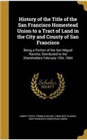 History of the Title of the San Francisco Homestead Union to a Tract of Land in the City and County of San Francisco