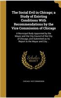 The Social Evil in Chicago; a Study of Existing Conditions With Recommendations by the Vice Commission of Chicago