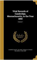 Vital Records of Cambridge, Massachusetts, to the Year 1850; Volume 1