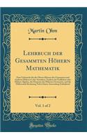 Lehrbuch Der Gesammten Höhern Mathematik, Vol. 1 of 2: Zum Gebrauche Für Die Oberen Klassen Der Gymnasien Und Anderen Höheren Lehr-Anstalten; Analysis Des Endlichen Oder Höhere Algebra, Die Elemente Der 