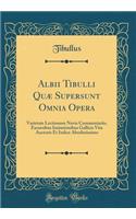 Albii Tibulli QuÃ¦ Supersunt Omnia Opera: Varietate Lectionum Novis Commentariis, Excursibus Imitationibus Gallicis Vita Auctoris Et Indice Absolutissimo (Classic Reprint): Varietate Lectionum Novis Commentariis, Excursibus Imitationibus Gallicis Vita Auctoris Et Indice Absolutissimo (Classic Reprint)