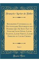 Biographie Universelle, Ou Dictionnaire Historique Des Hommes Qui Se Sont Fait Un Nom Par Leur Génie, Leurs Talents, Leurs Vertus, Leurs Erreurs Ou Leurs Crimes, Vol. 2 (Classic Reprint)