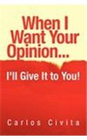 When I Want Your Opinion . . . I'll Give It to You