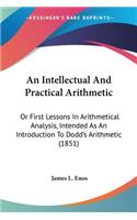 Intellectual And Practical Arithmetic: Or First Lessons In Arithmetical Analysis, Intended As An Introduction To Dodd's Arithmetic (1851)