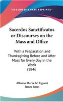 Sacerdos Sanctificatus Or Discourses On The Mass And Office: With A Preparation And Thanksgiving Before And After Mass For Every Day In The Week (1846)