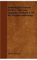 Anthologiae Graecae Erotica - The Love Epigrams or Book V. of the Palatine Anthology