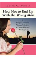 How Not to End Up With the Wrong Man: A Single Christian Woman's Guide to Courtship and Marriage(English)