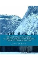 Up, Up, & Away, to Super-Planck Powers, in My Kinetic Cmbr Filled Balloons!: (English)