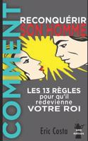 Comment reconquérir son homme: Les 13 règles pour qu'il redevienne votre Roi