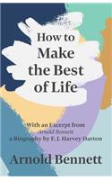 How to Make the Best of Life - With an Excerpt from Arnold Bennett by F. J. Harvey Darton