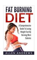 Fat Burning Diet: A Comprehensive Guide to Losing Weight Fast by Burning More CA