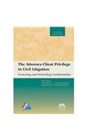 The Attorney-Client Privilege in Civil Litigation: Protecting and Defending Confidentiality