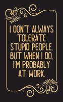 I don't always tolerate stupid people. But when I do, I'm probably at Work.: Lined notebook For Man, Women, Coworker gift Inspirational Quote Journal, Notebook, Diary