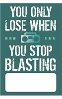 You Only Lose When You Stop Blasting