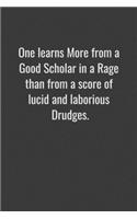 One learns more from a good scholar in a rage than from a score of lucid and laborious drudges.