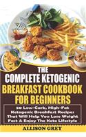 The Complete Ketogenic Breakfast Cookbook For Beginners: 50 Low-Carb, High-Fat Ketogenic Breakfast Recipes That Will Help You Lose Weight Fast & Enjoy The Keto Lifestyle(1 Ketogenic Diet for Beginners)