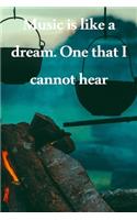 Music is like a dream. One that I cannot hear