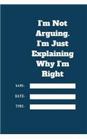 I'm Not Arguing. I'm Just Explaining Why I'm Right TIME DATE NAME
